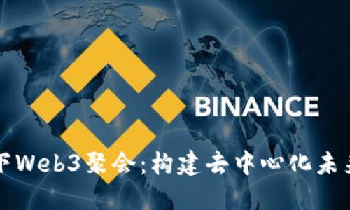 探索杭州线下Web3聚会：构建去中心化未来的交流平台