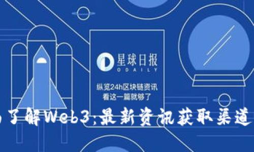 全面了解Web3：最新资讯获取渠道总结