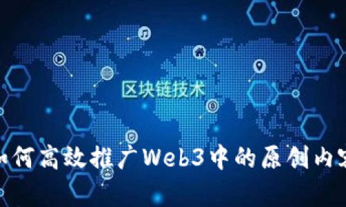 如何高效推广Web3中的原创内容