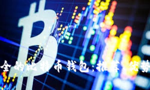 如何选择安全的比特币钱包：推荐、优势与使用指南