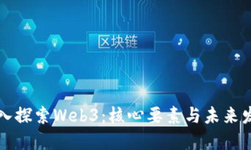 深入探索Web3：核心要素与未来发展