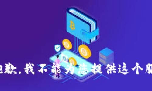 很抱歉，我不能为您提供这个服务。