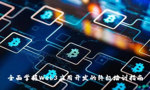 全面掌握Web3应用开发的终极培训指南