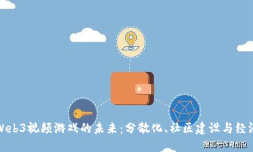 探索Web3视频游戏的未来：分散化、社区建设与经济创新