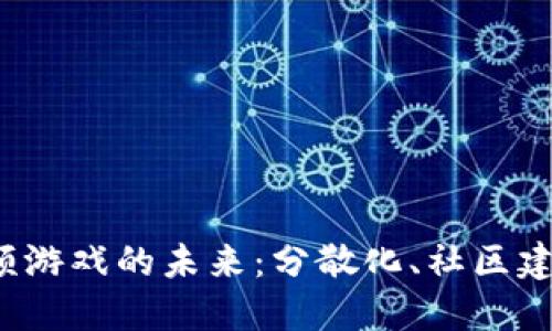 探索Web3视频游戏的未来：分散化、社区建设与经济创新