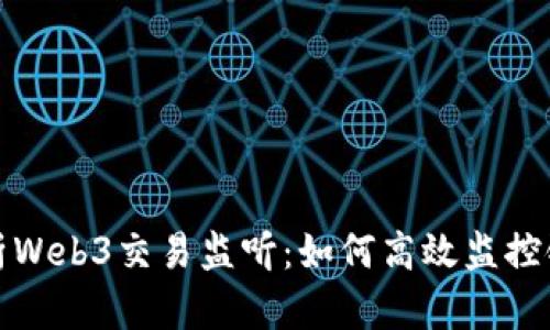 全面解析Web3交易监听：如何高效监控链上活动