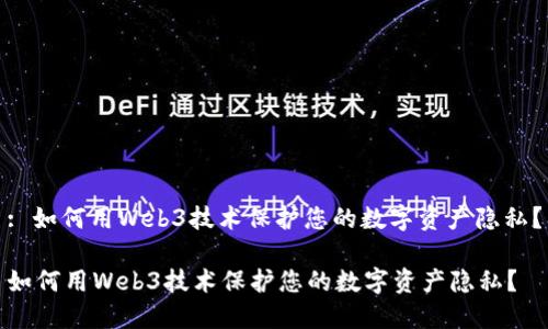 : 如何用Web3技术保护您的数字资产隐私？

如何用Web3技术保护您的数字资产隐私？