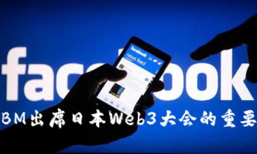 如何理解BM出席日本Web3大会的重要性与影响