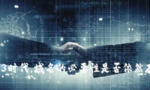 Web3时代，域名的必要性是否依然存在？