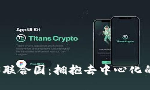 Web3联合国：拥抱去中心化的未来