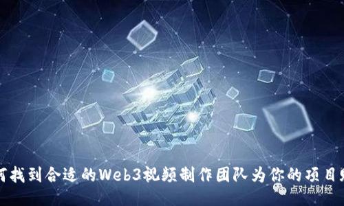 如何找到合适的Web3视频制作团队为你的项目赋能