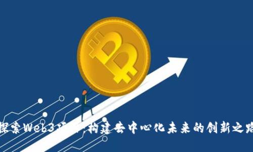 探索Web3项目：构建去中心化未来的创新之路