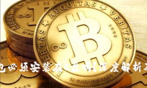 比特币钱包必须安装在C盘吗？深度解析及最佳实践