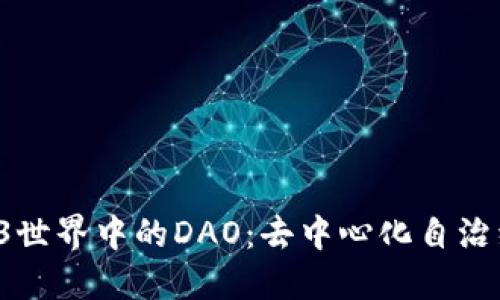 探寻Web3世界中的DAO：去中心化自治组织的未来