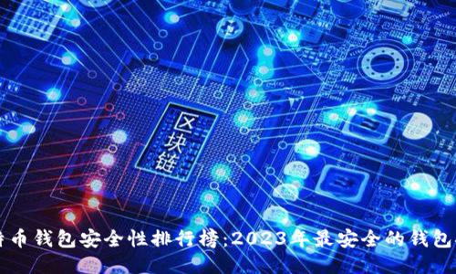 比特币钱包安全性排行榜：2023年最安全的钱包推荐