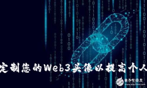 如何选择和定制您的Web3头像以提高个人品牌和身份