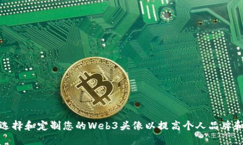 如何选择和定制您的Web3头像以提高个人品牌和身份