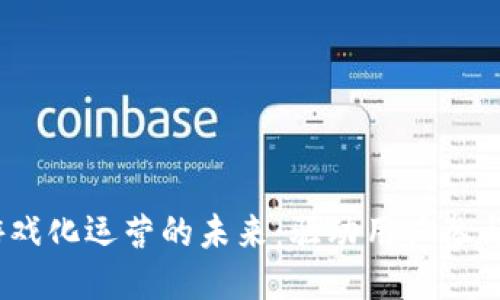 探索Web3游戏化运营的未来：驱动用户参与与价值创造