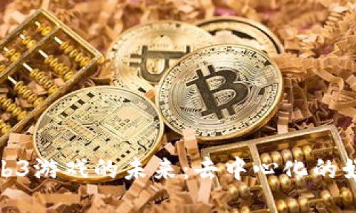 探索Web3游戏的未来：去中心化的娱乐时代