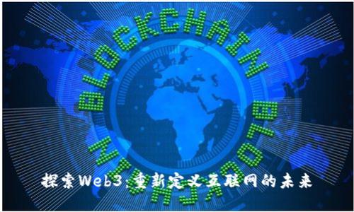 探索Web3：重新定义互联网的未来