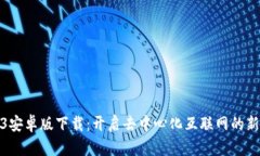 Web3安卓版下载：开启去中心化互联网的新体验