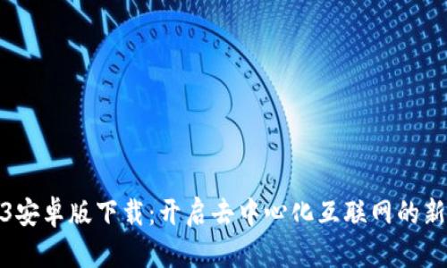 Web3安卓版下载：开启去中心化互联网的新体验
