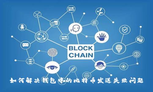 如何解决钱包中的比特币发送失败问题