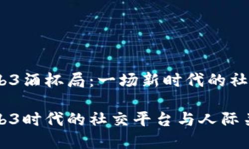燃情Web3酒杯局：一场新时代的社交盛宴

探寻Web3时代的社交平台与人际关系重塑