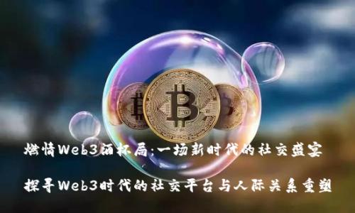 燃情Web3酒杯局：一场新时代的社交盛宴

探寻Web3时代的社交平台与人际关系重塑