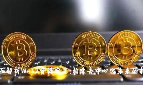 全面解析Web3资源分享：构建去中心化未来的指南