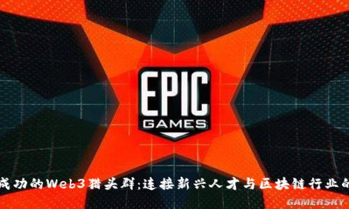 构建成功的Web3猎头群：连接新兴人才与区块链行业的桥梁