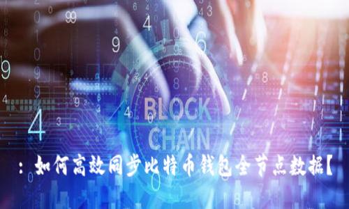 : 如何高效同步比特币钱包全节点数据？