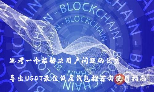 思考一个能解决用户问题的优秀

导出USDT最佳低层钱包推荐与使用指南