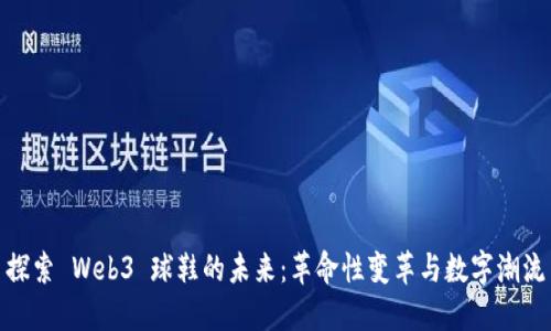探索 Web3 球鞋的未来：革命性变革与数字潮流