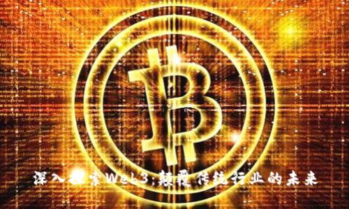 深入探索Web3：颠覆传统行业的未来