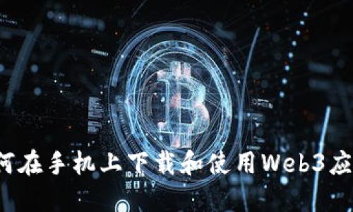 如何在手机上下载和使用Web3应用？