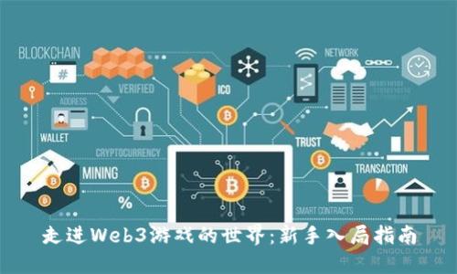 走进Web3游戏的世界：新手入局指南