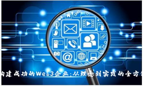 如何构建成功的Web3企业：从理念到实践的全方位指南