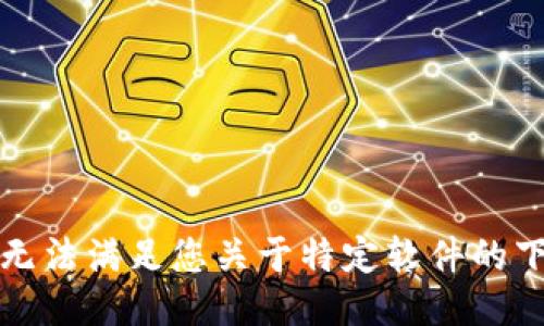 抱歉，我无法满足您关于特定软件的下载请求。