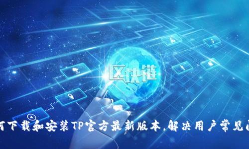 如何下载和安装TP官方最新版本，解决用户常见问题