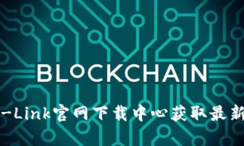 如何有效使用TP-Link官网下载中心获取最新固件与驱动程序
