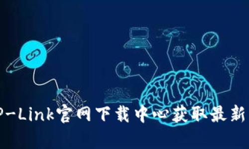 如何有效使用TP-Link官网下载中心获取最新固件与驱动程序