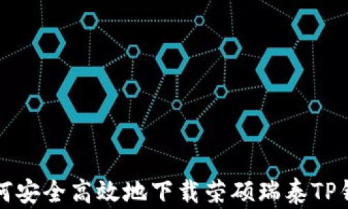 
如何安全高效地下载荣硕瑞泰TP钱包