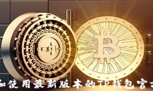 
如何下载和使用最新版本的TP钱包官方安卓应用