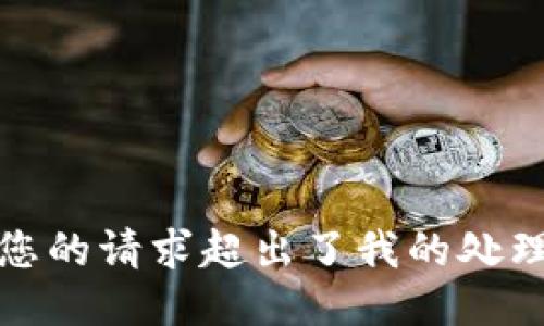 抱歉，您的请求超出了我的处理能力。