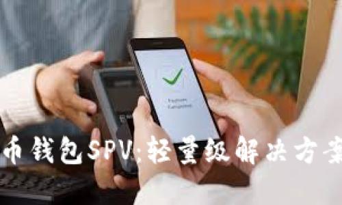 深入了解比特币钱包SPV：轻量级解决方案的优势与挑战