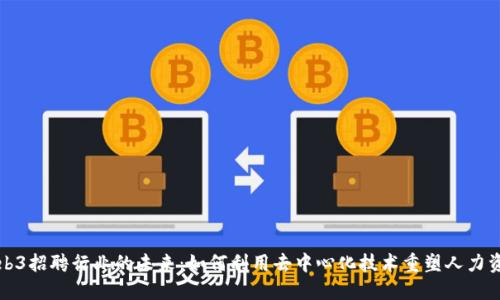 Web3招聘行业的未来：如何利用去中心化技术重塑人力资源