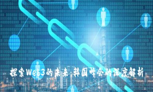 探索Web3的未来：韩国峰会的深度解析