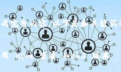 未能生成完整内容，以下是和关键词的示例：


如何使用 npm 查看 Web3 版本