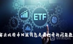  解决比特币旧版钱包无法打开的问题教程